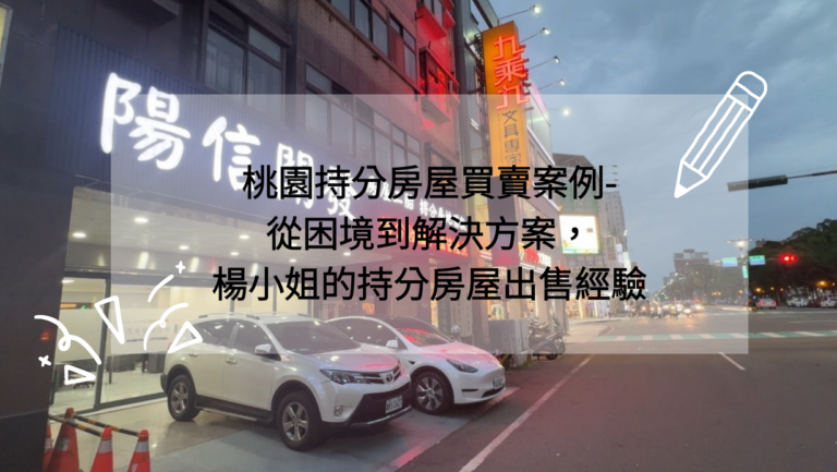 桃園持分房屋買賣案例-從困境到解決方案，楊小姐的持分房屋出售經驗