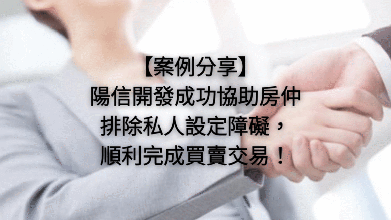 【案例分享】陽信開發成功協助房仲排除私人設定障礙，順利完成買賣交易！