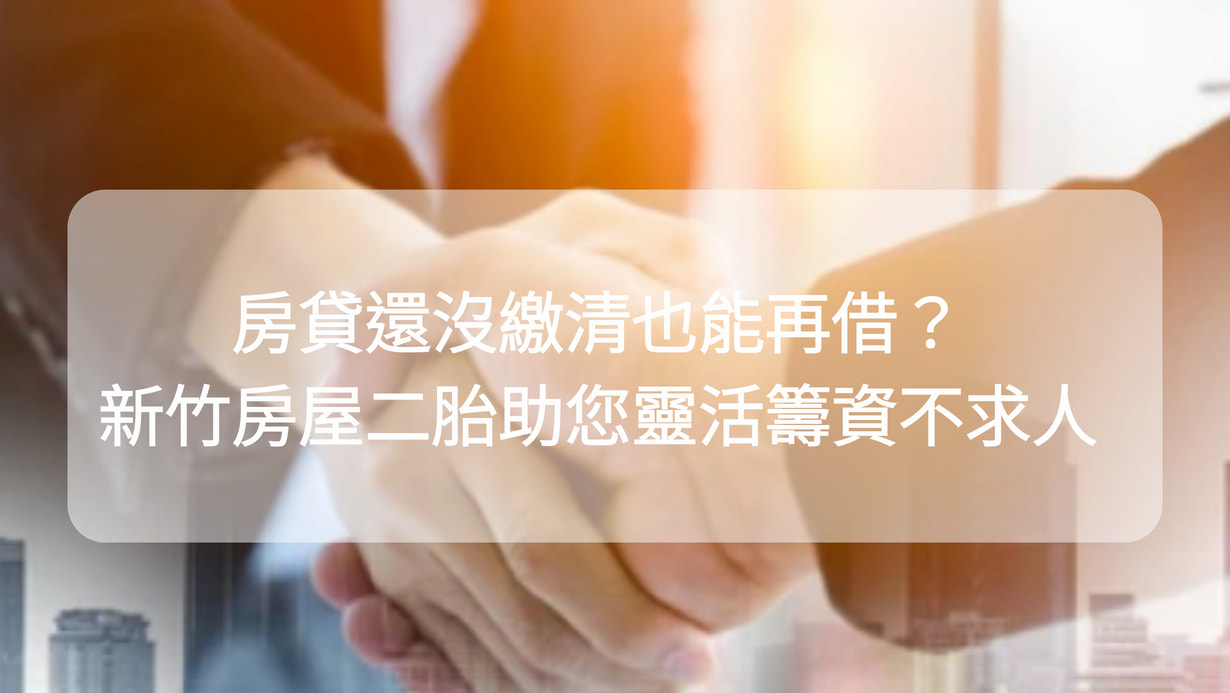 房貸還沒繳清也能再借？新竹房屋二胎助您靈活籌資不求人