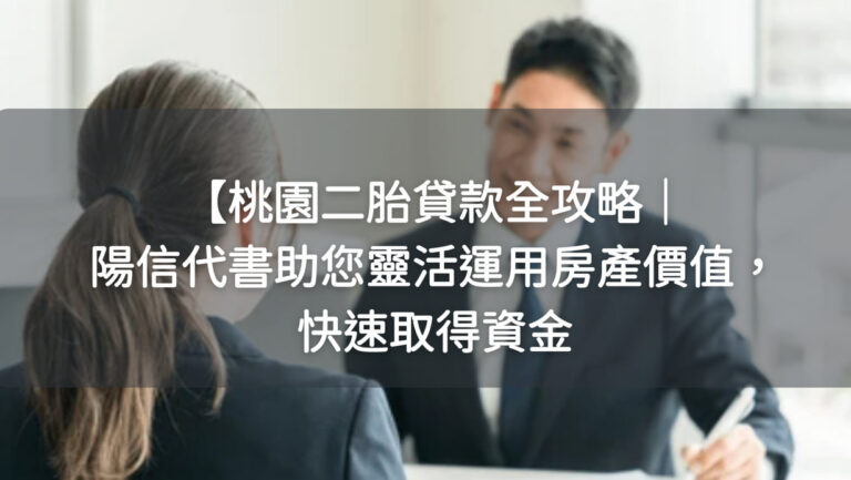 桃園二胎貸款全攻略｜陽信代書助您靈活運用房產價值，快速取得資金