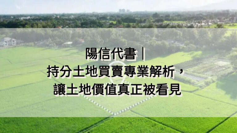 陽信代書｜持分土地買賣專業解析，讓土地價值真正被看見