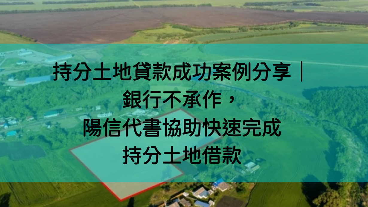 持分土地貸款成功案例分享｜銀行不承作，陽信代書協助快速完成持分土地借款